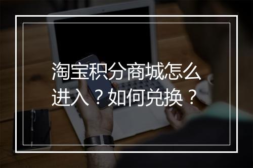 淘宝积分商城怎么进入？如何兑换？