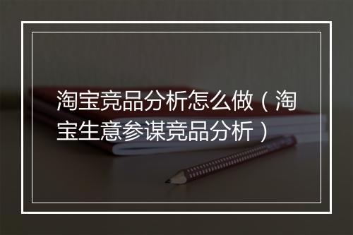 淘宝竞品分析怎么做（淘宝生意参谋竞品分析）