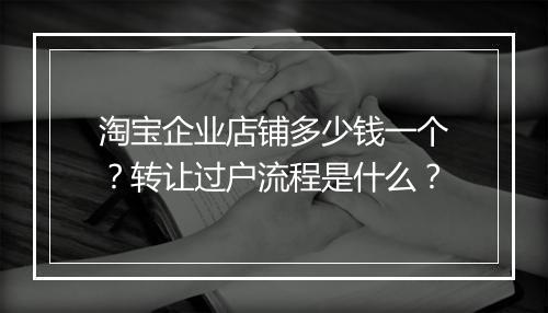 淘宝企业店铺多少钱一个？转让过户流程是什么？