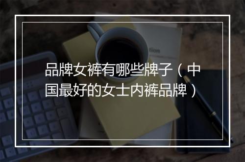 品牌女裤有哪些牌子（中国最好的女士内裤品牌）