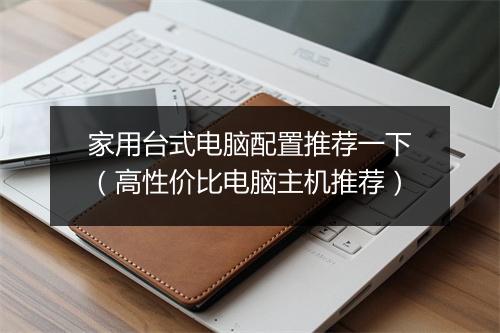 家用台式电脑配置推荐一下（高性价比电脑主机推荐）