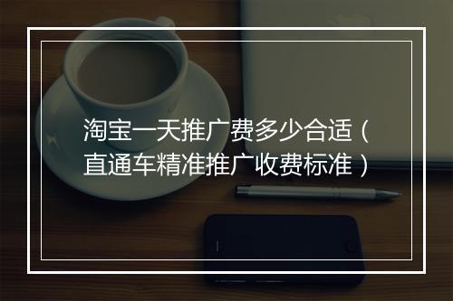 淘宝一天推广费多少合适（直通车精准推广收费标准）