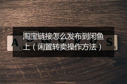 淘宝链接怎么发布到闲鱼上（闲置转卖操作方法）