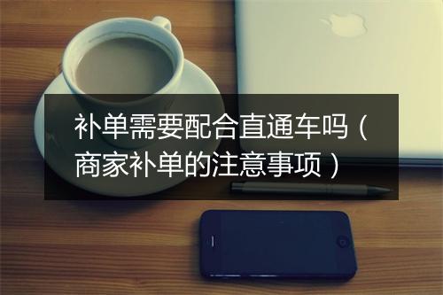 补单需要配合直通车吗（商家补单的注意事项）