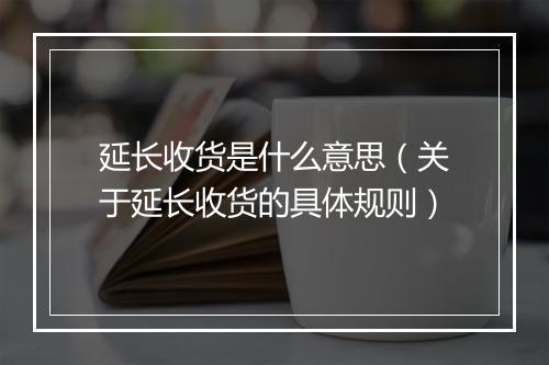 延长收货是什么意思（关于延长收货的具体规则）