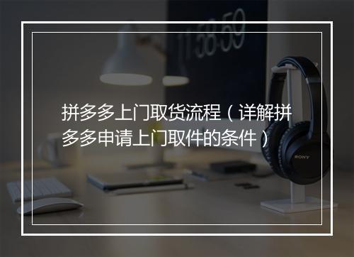 拼多多上门取货流程（详解拼多多申请上门取件的条件）