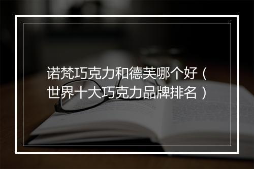 诺梵巧克力和德芙哪个好（世界十大巧克力品牌排名）