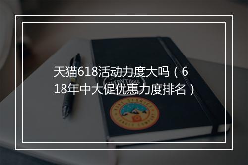 天猫618活动力度大吗（618年中大促优惠力度排名）