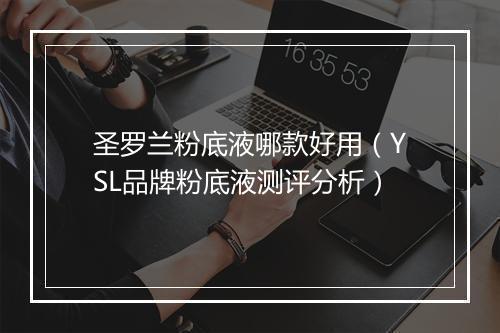 圣罗兰粉底液哪款好用（YSL品牌粉底液测评分析）
