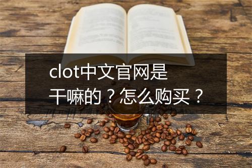 clot中文官网是干嘛的？怎么购买？