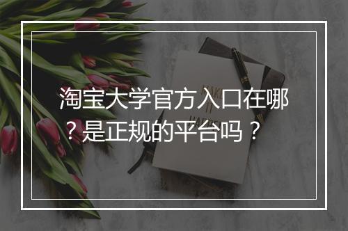 淘宝大学官方入口在哪？是正规的平台吗？