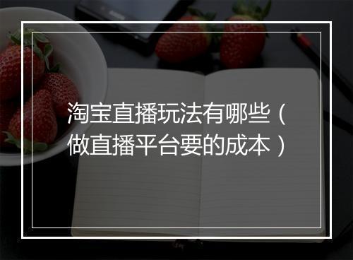 淘宝直播玩法有哪些（做直播平台要的成本）