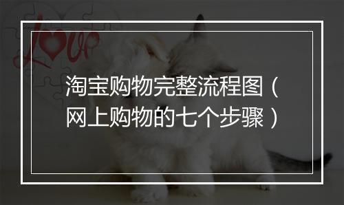 淘宝购物完整流程图（网上购物的七个步骤）