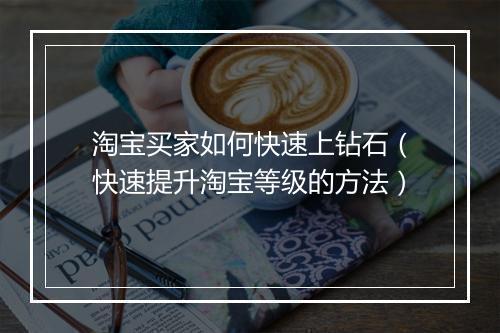 淘宝买家如何快速上钻石（快速提升淘宝等级的方法）