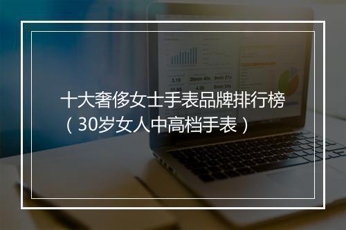 十大奢侈女士手表品牌排行榜（30岁女人中高档手表）