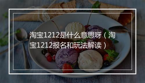 淘宝1212是什么意思呀（淘宝1212报名和玩法解读）