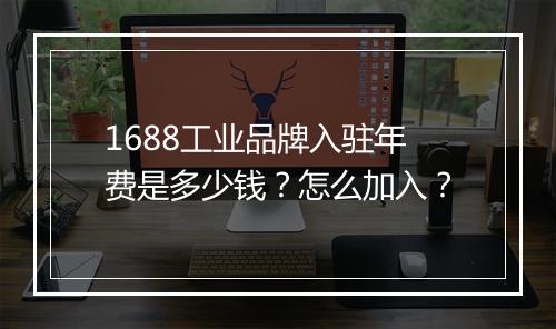1688工业品牌入驻年费是多少钱？怎么加入？