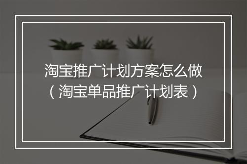 淘宝推广计划方案怎么做（淘宝单品推广计划表）