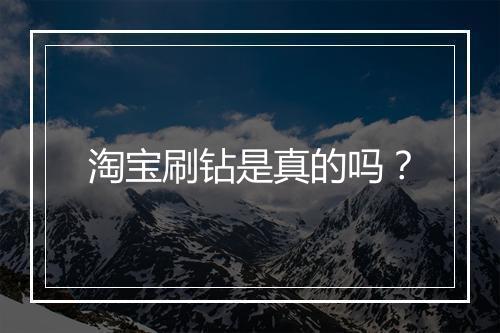 淘宝刷钻是真的吗？