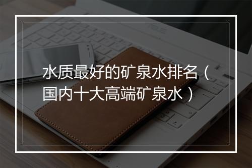 水质最好的矿泉水排名（国内十大高端矿泉水）