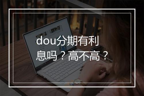dou分期有利息吗？高不高？