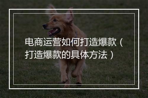 电商运营如何打造爆款（打造爆款的具体方法）