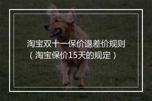 淘宝双十一保价退差价规则（淘宝保价15天的规定）