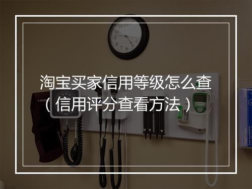 淘宝买家信用等级怎么查（信用评分查看方法）