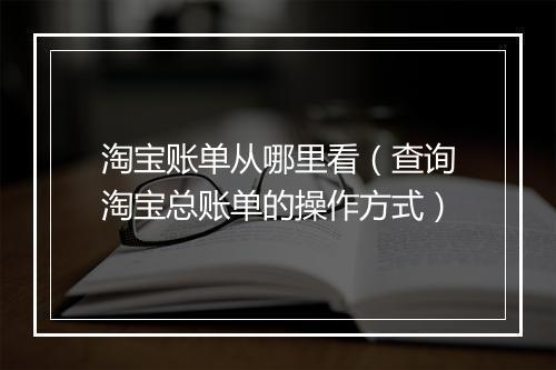 淘宝账单从哪里看（查询淘宝总账单的操作方式）