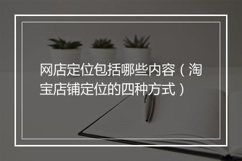网店定位包括哪些内容（淘宝店铺定位的四种方式）