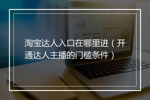 淘宝达人入口在哪里进（开通达人主播的门槛条件）