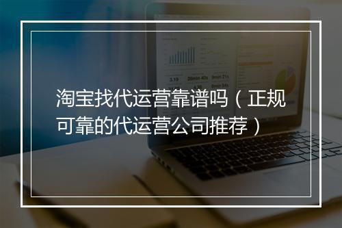 淘宝找代运营靠谱吗（正规可靠的代运营公司推荐）