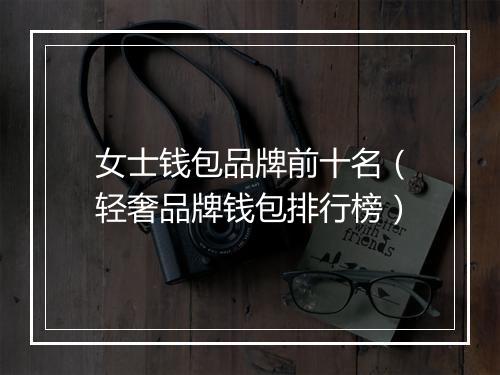 女士钱包品牌前十名（轻奢品牌钱包排行榜）