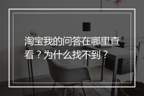 淘宝我的问答在哪里查看？为什么找不到？