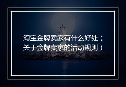 淘宝金牌卖家有什么好处（关于金牌卖家的活动规则）