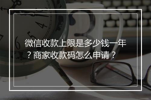 微信收款上限是多少钱一年？商家收款码怎么申请？