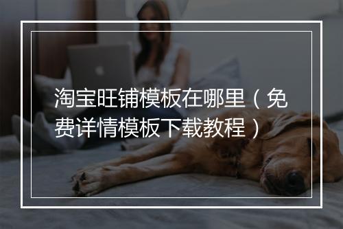 淘宝旺铺模板在哪里（免费详情模板下载教程）