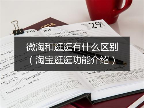 微淘和逛逛有什么区别（淘宝逛逛功能介绍）