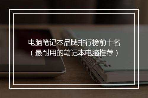 电脑笔记本品牌排行榜前十名（最耐用的笔记本电脑推荐）