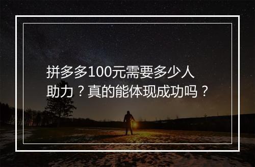 拼多多100元需要多少人助力？真的能体现成功吗？