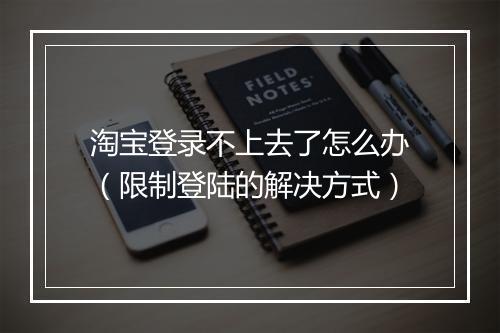 淘宝登录不上去了怎么办（限制登陆的解决方式）