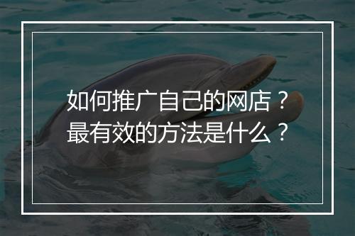 如何推广自己的网店？最有效的方法是什么？