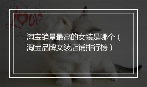 淘宝销量最高的女装是哪个（淘宝品牌女装店铺排行榜）