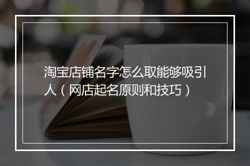 淘宝店铺名字怎么取能够吸引人（网店起名原则和技巧）