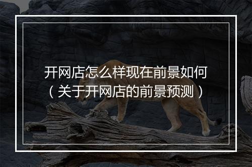 开网店怎么样现在前景如何（关于开网店的前景预测）