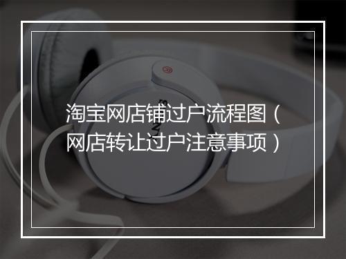 淘宝网店铺过户流程图（网店转让过户注意事项）