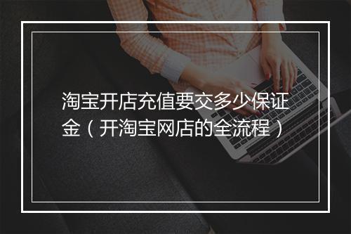 淘宝开店充值要交多少保证金（开淘宝网店的全流程）