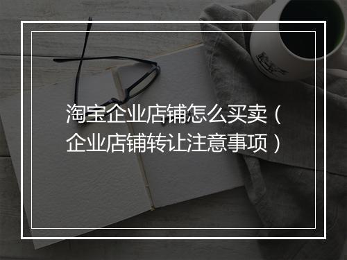 淘宝企业店铺怎么买卖（企业店铺转让注意事项）