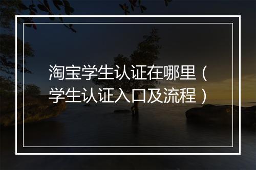 淘宝学生认证在哪里（学生认证入口及流程）