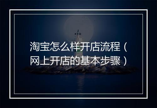 淘宝怎么样开店流程（网上开店的基本步骤）